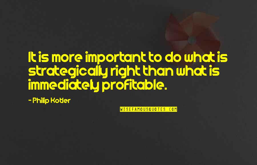 Pick My Brain Quotes By Philip Kotler: It is more important to do what is Pick My Brain Quotes By Philip Kotler: It is more important to do what is