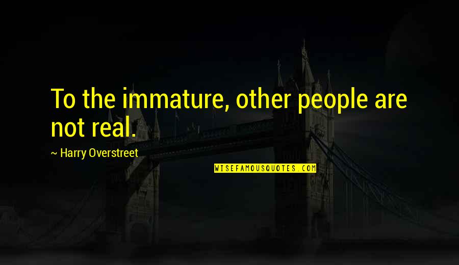 Pick My Call Quotes By Harry Overstreet: To the immature, other people are not real.