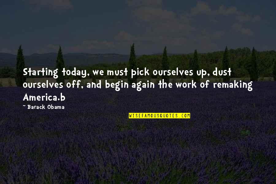 Pick Ourselves Up Quotes By Barack Obama: Starting today, we must pick ourselves up, dust