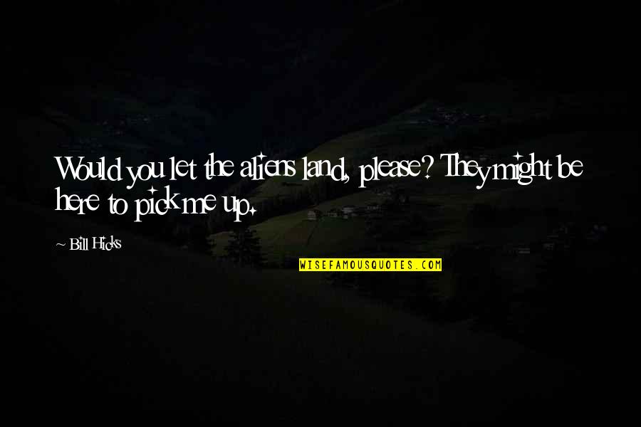 Pick Quotes By Bill Hicks: Would you let the aliens land, please? They