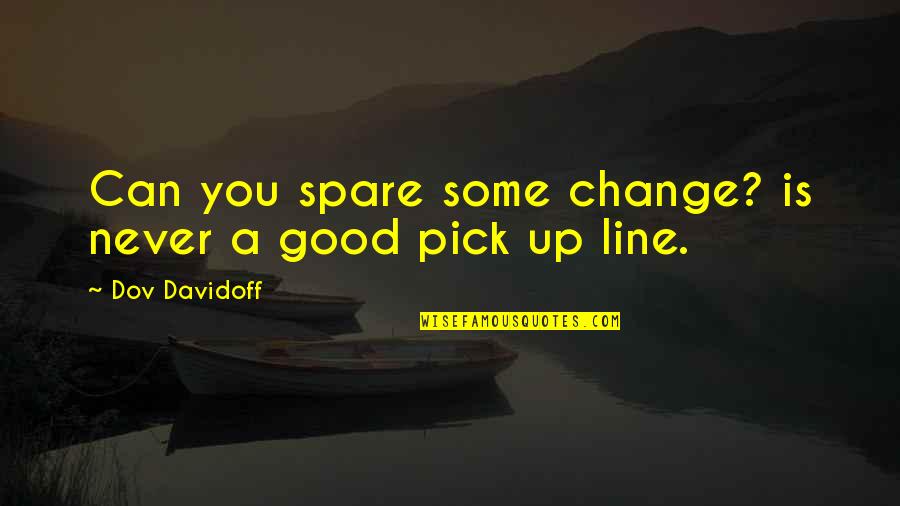 Pick Up Lines Quotes By Dov Davidoff: Can you spare some change? is never a Pick Up Lines Quotes By Dov Davidoff: Can you spare some change? is never a