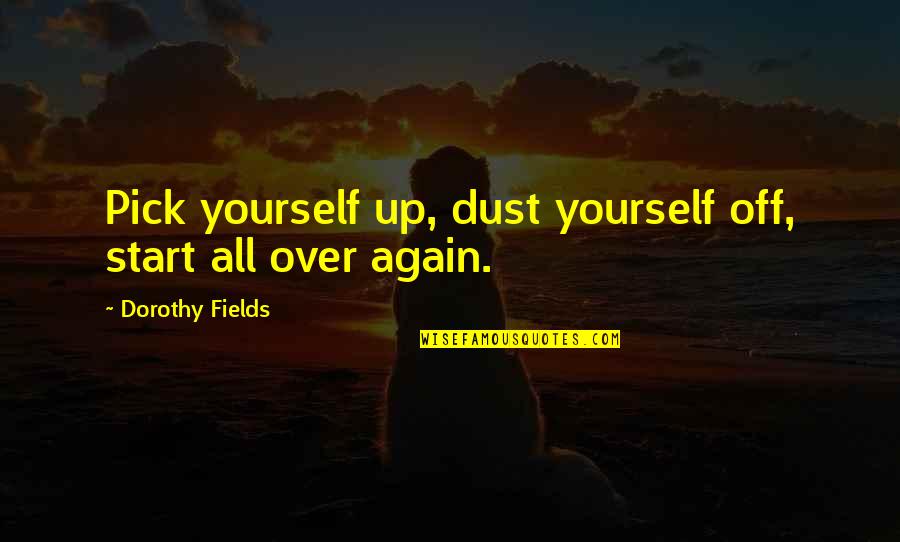 Pick Up Quotes By Dorothy Fields: Pick yourself up, dust yourself off, start all