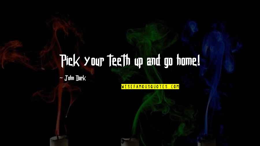 Pick Up Quotes By John Dark: Pick your teeth up and go home!