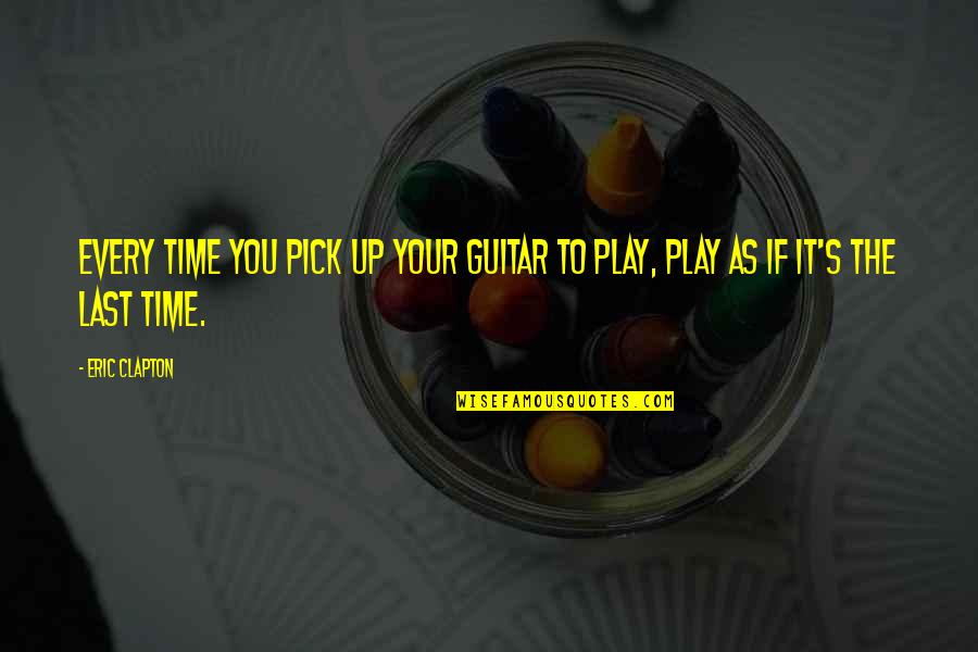 Pick You Up Quotes By Eric Clapton: Every time you pick up your guitar to
