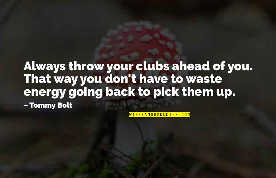 Pick You Up Quotes By Tommy Bolt: Always throw your clubs ahead of you. That