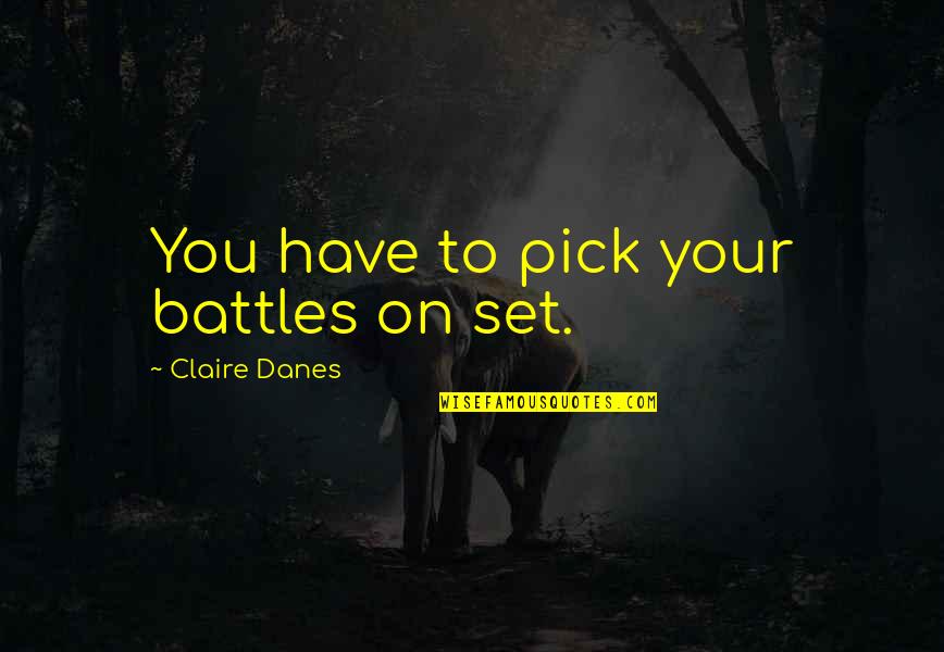 Pick Your Battles Quotes By Claire Danes: You have to pick your battles on set.