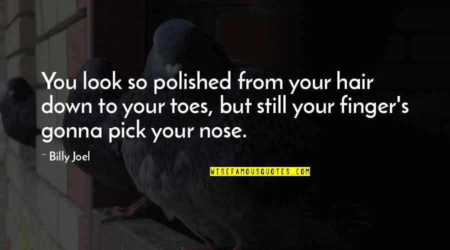 Pick Your Nose Quotes By Billy Joel: You look so polished from your hair down