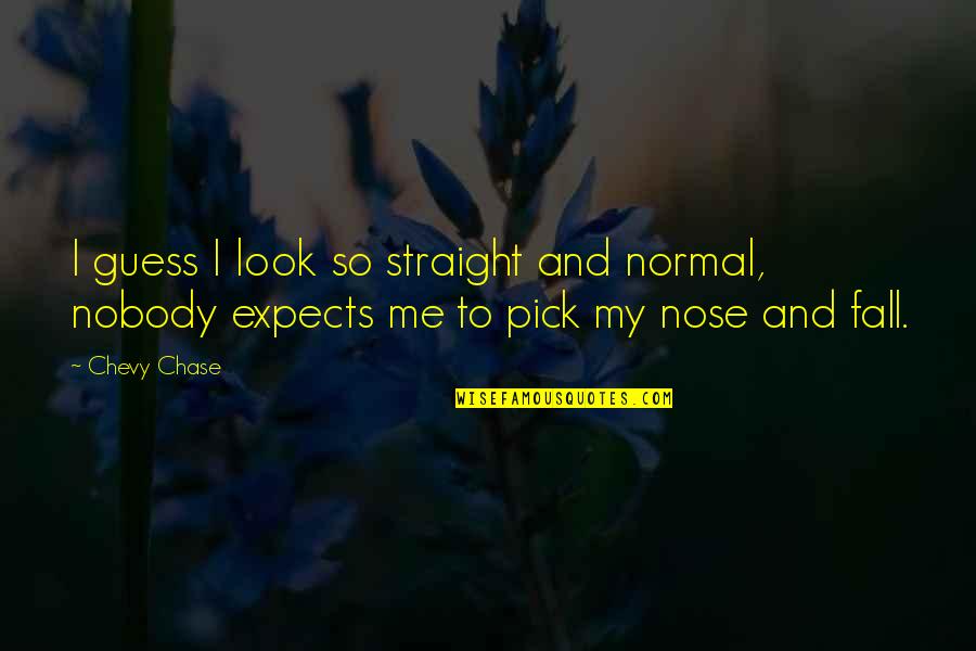 Pick Your Nose Quotes By Chevy Chase: I guess I look so straight and normal,