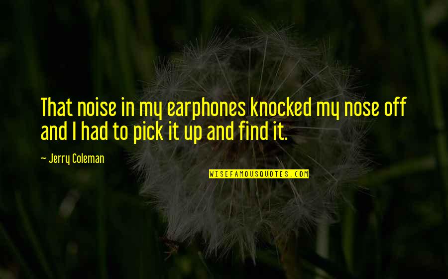 Pick Your Nose Quotes By Jerry Coleman: That noise in my earphones knocked my nose