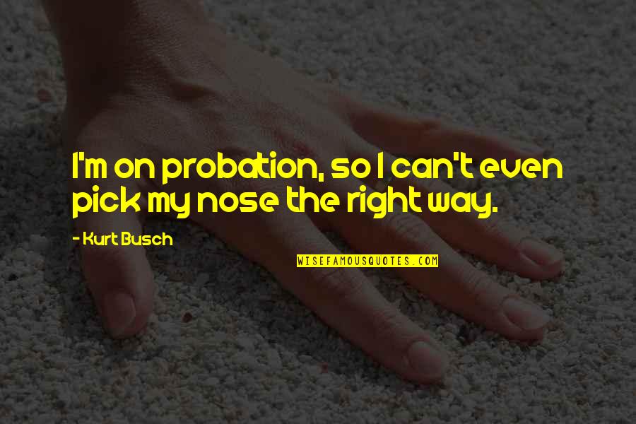 Pick Your Nose Quotes By Kurt Busch: I'm on probation, so I can't even pick