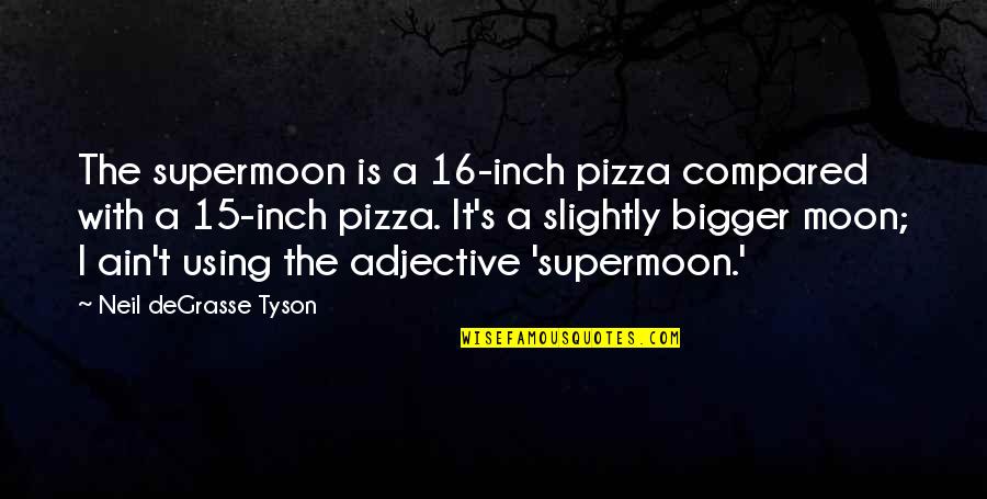 Pick Your Poison Quotes By Neil DeGrasse Tyson: The supermoon is a 16-inch pizza compared with