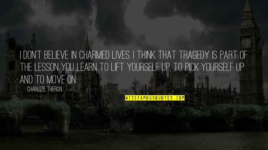 Pick Yourself Up Quotes By Charlize Theron: I don't believe in charmed lives. I think