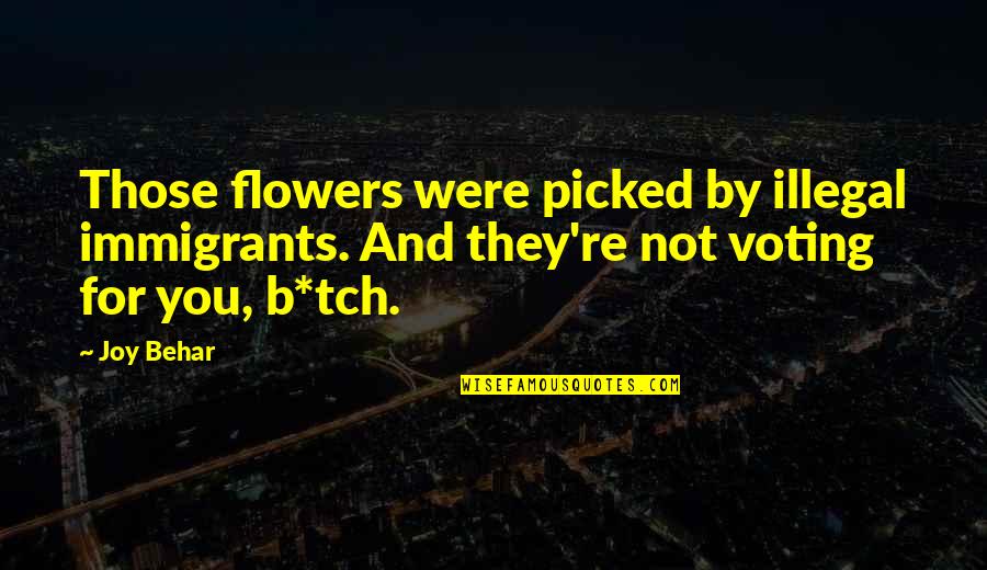 Picked Flower Quotes By Joy Behar: Those flowers were picked by illegal immigrants. And