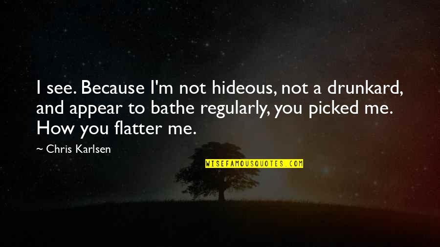 Picked Quotes By Chris Karlsen: I see. Because I'm not hideous, not a Picked Quotes By Chris Karlsen: I see. Because I'm not hideous, not a