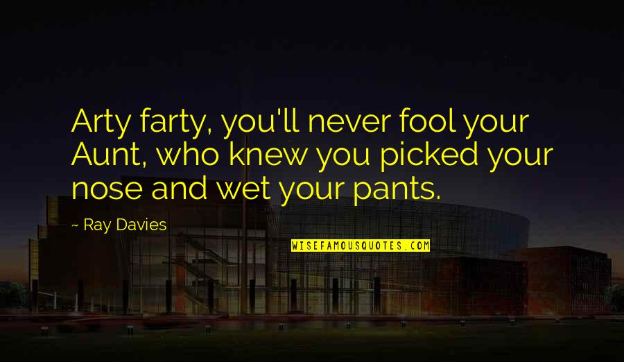 Picked Quotes By Ray Davies: Arty farty, you'll never fool your Aunt, who