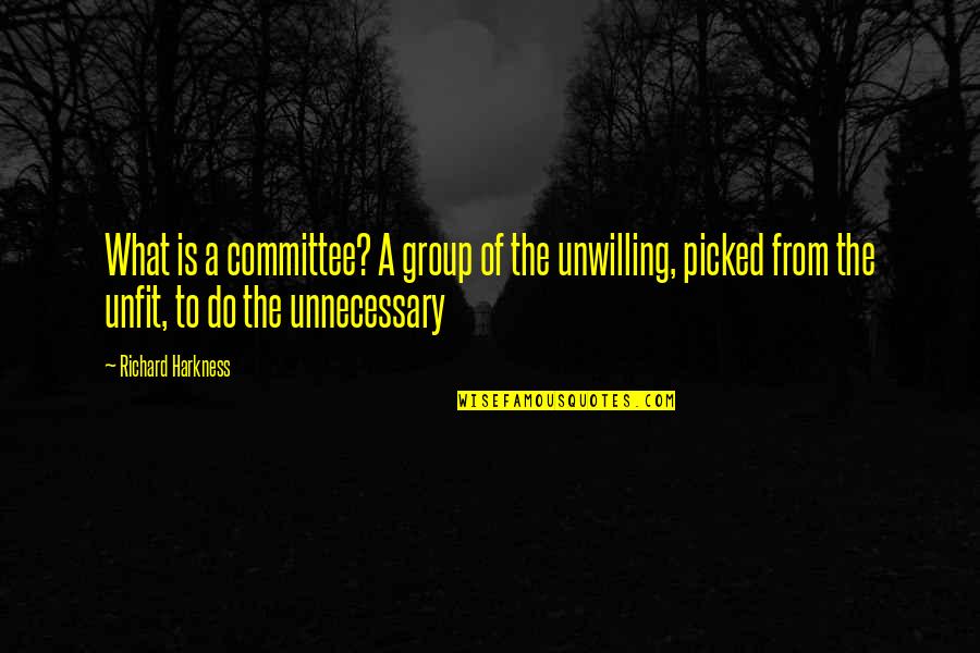 Picked Quotes By Richard Harkness: What is a committee? A group of the