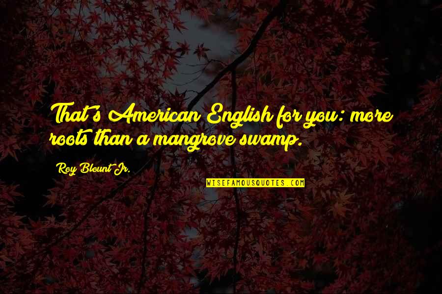 Pickenpaugh Flowers Quotes By Roy Blount Jr.: That's American English for you: more roots than