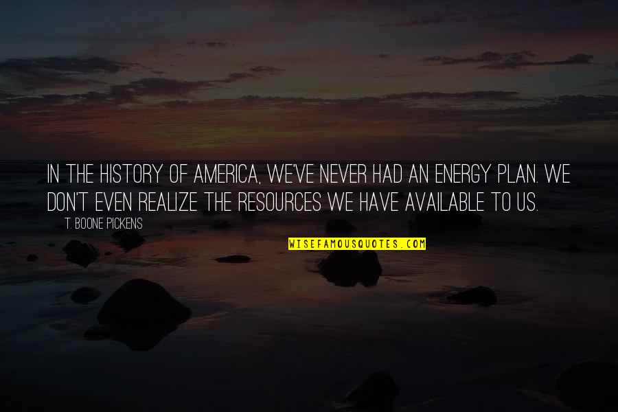 Pickens Quotes By T. Boone Pickens: In the history of America, we've never had Pickens Quotes By T. Boone Pickens: In the history of America, we've never had