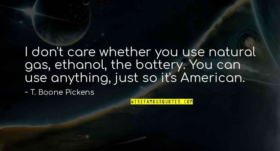 Pickens Quotes By T. Boone Pickens: I don't care whether you use natural gas, Pickens Quotes By T. Boone Pickens: I don't care whether you use natural gas,