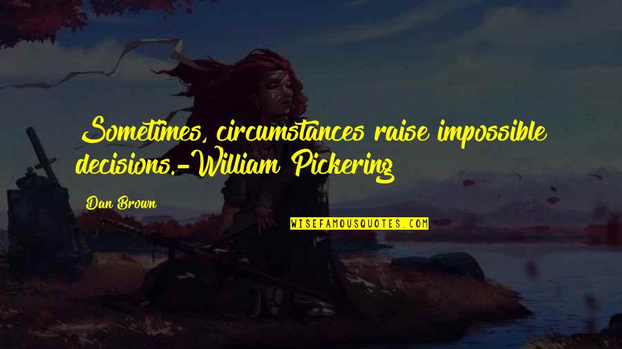 Pickering Quotes By Dan Brown: Sometimes, circumstances raise impossible decisions.-William Pickering