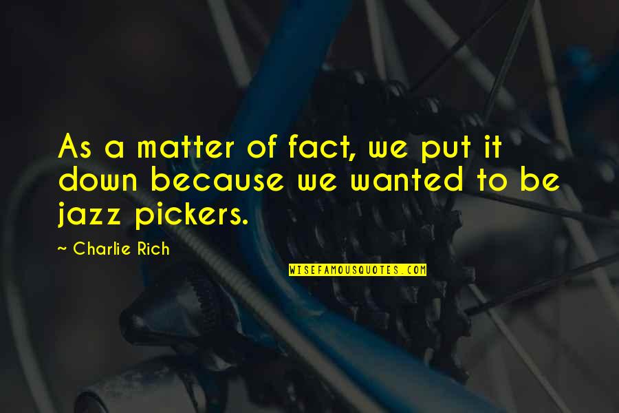 Pickers Quotes By Charlie Rich: As a matter of fact, we put it
