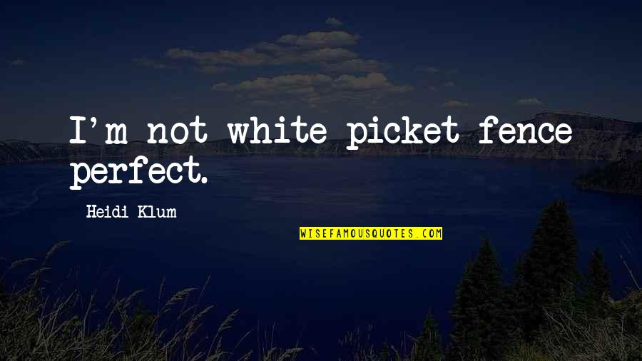 Picket Quotes By Heidi Klum: I'm not white-picket-fence perfect. Picket Quotes By Heidi Klum: I'm not white-picket-fence perfect.