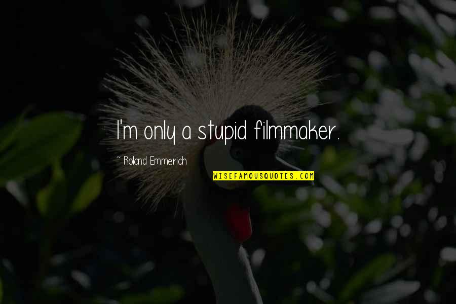 Picketing A Horse Quotes By Roland Emmerich: I'm only a stupid filmmaker. Picketing A Horse Quotes By Roland Emmerich: I'm only a stupid filmmaker.
