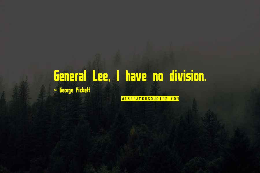 Pickett's Quotes By George Pickett: General Lee, I have no division.