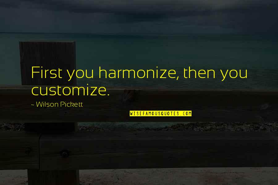 Pickett's Quotes By Wilson Pickett: First you harmonize, then you customize. Pickett's Quotes By Wilson Pickett: First you harmonize, then you customize.