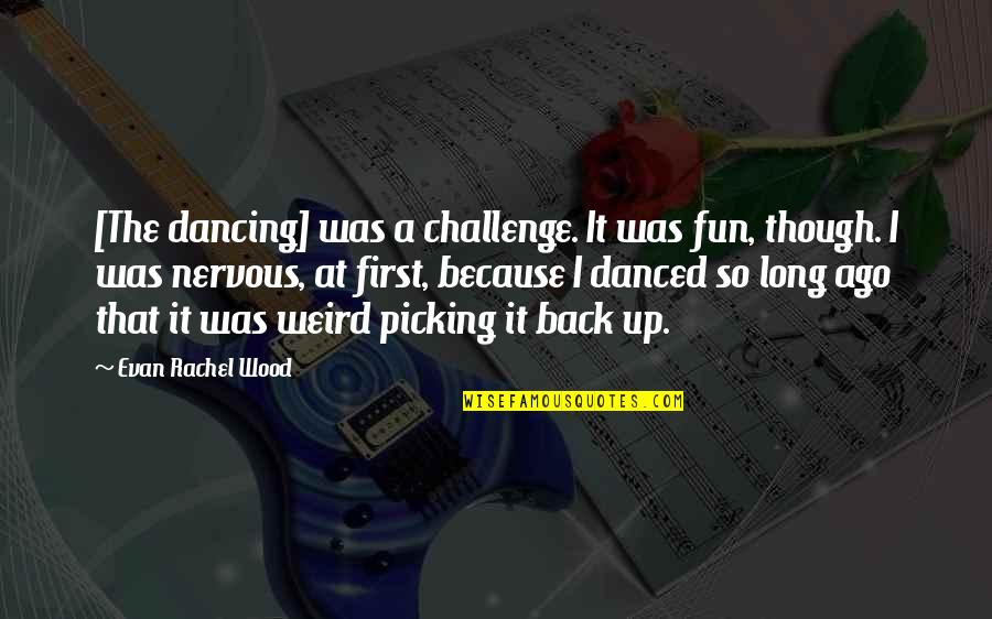 Picking Up Quotes By Evan Rachel Wood: [The dancing] was a challenge. It was fun,