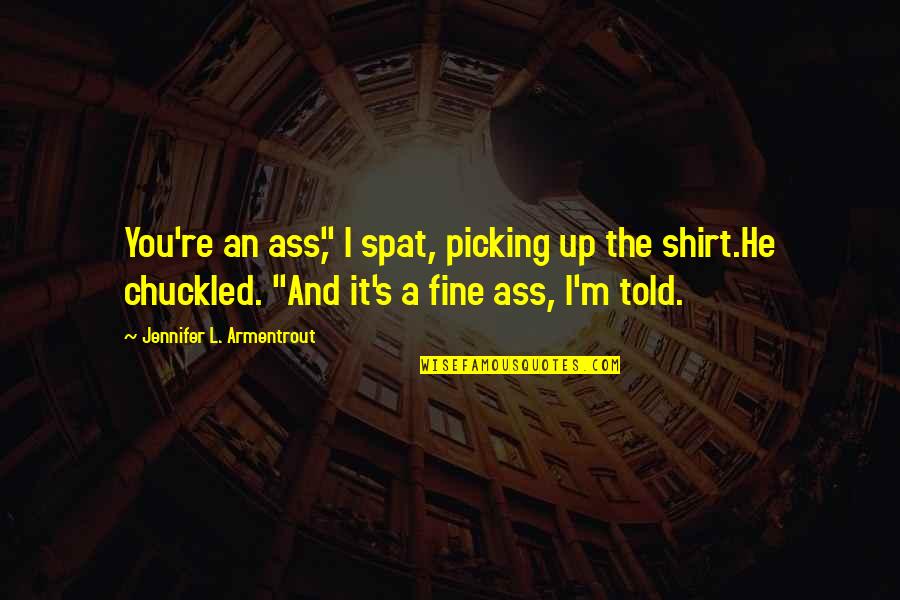 Picking Up Quotes By Jennifer L. Armentrout: You're an ass," I spat, picking up the