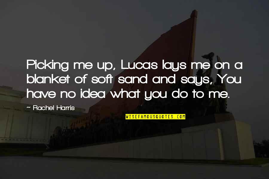 Picking Up Quotes By Rachel Harris: Picking me up, Lucas lays me on a