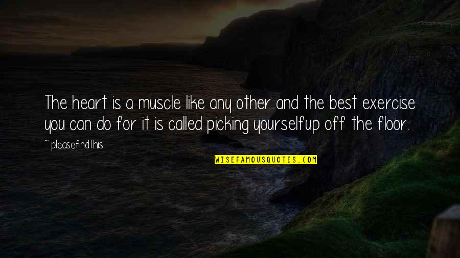 Picking Up Yourself Quotes By Pleasefindthis: The heart is a muscle like any other