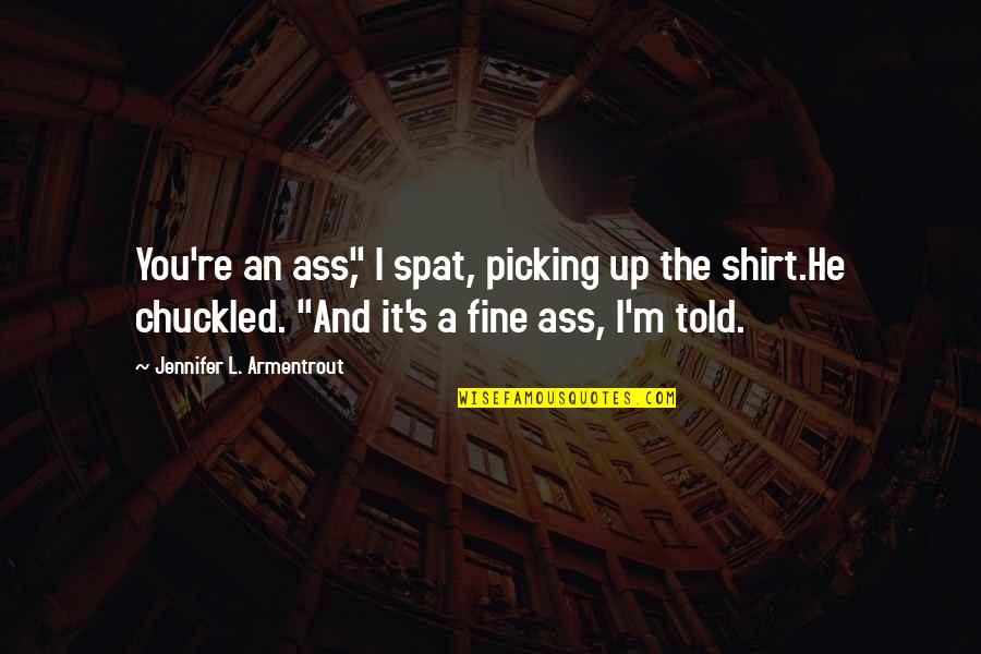 Picking You Up Quotes By Jennifer L. Armentrout: You're an ass," I spat, picking up the
