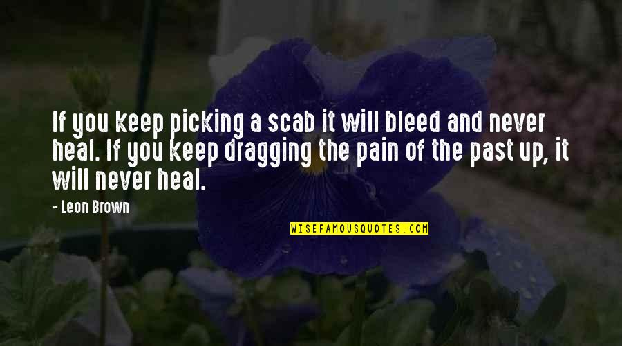 Picking You Up Quotes By Leon Brown: If you keep picking a scab it will
