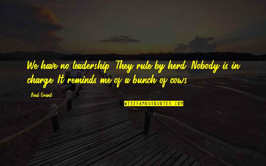 Picking Your Family Quotes By Bud Grant: We have no leadership. They rule by herd. Picking Your Family Quotes By Bud Grant: We have no leadership. They rule by herd.