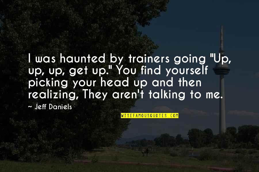 Picking Your Head Up Quotes By Jeff Daniels: I was haunted by trainers going "Up, up,