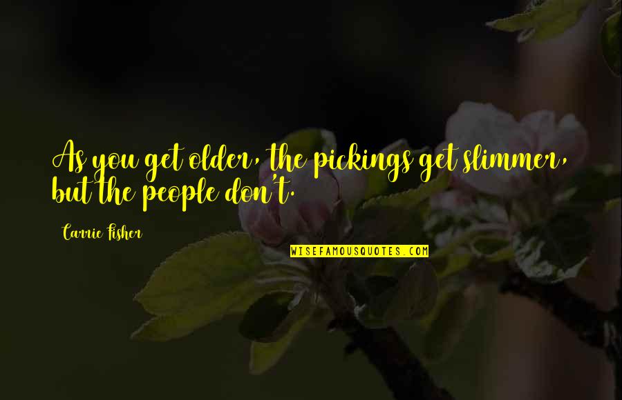 Pickings Quotes By Carrie Fisher: As you get older, the pickings get slimmer,