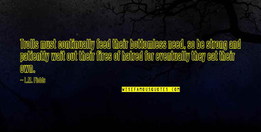Pickle Barrel Quote Quotes By L.M. Fields: Trolls must continually feed their bottomless need, so Pickle Barrel Quote Quotes By L.M. Fields: Trolls must continually feed their bottomless need, so