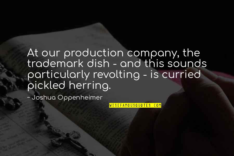 Pickled Quotes By Joshua Oppenheimer: At our production company, the trademark dish -