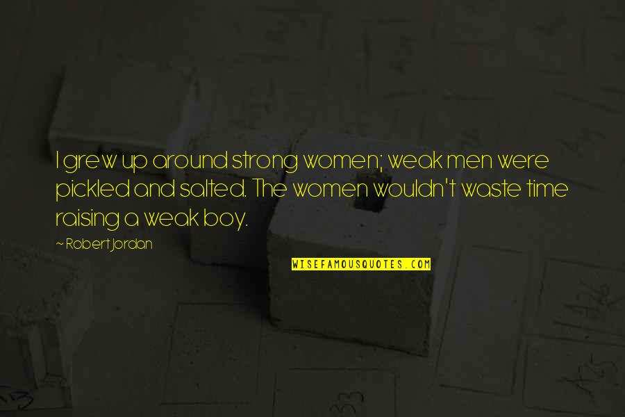 Pickled Quotes By Robert Jordan: I grew up around strong women; weak men