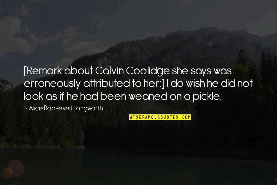 Pickles Quotes By Alice Roosevelt Longworth: [Remark about Calvin Coolidge she says was erroneously