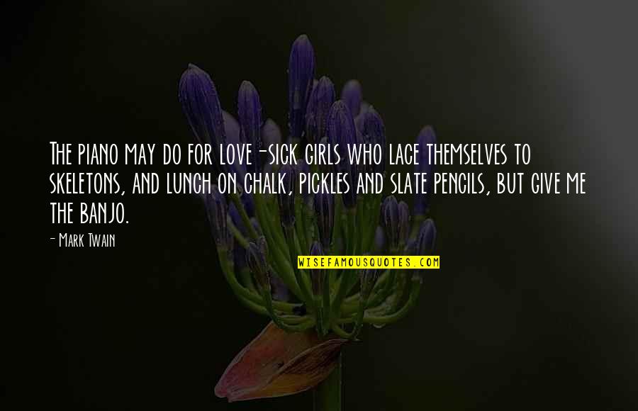 Pickles Quotes By Mark Twain: The piano may do for love-sick girls who