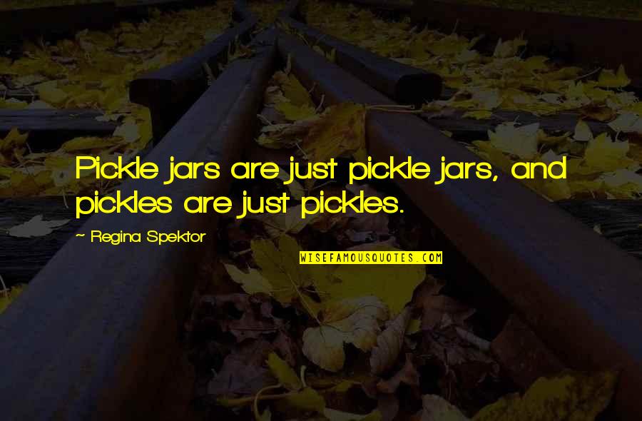Pickles Quotes By Regina Spektor: Pickle jars are just pickle jars, and pickles