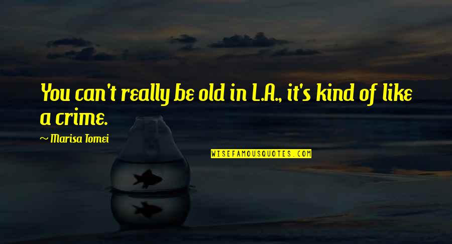 Pickman Quotes By Marisa Tomei: You can't really be old in L.A., it's Pickman Quotes By Marisa Tomei: You can't really be old in L.A., it's