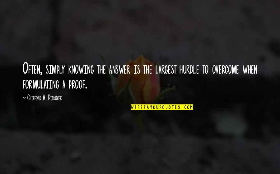 Pickover's Quotes By Clifford A. Pickover: Often, simply knowing the answer is the largest Pickover's Quotes By Clifford A. Pickover: Often, simply knowing the answer is the largest