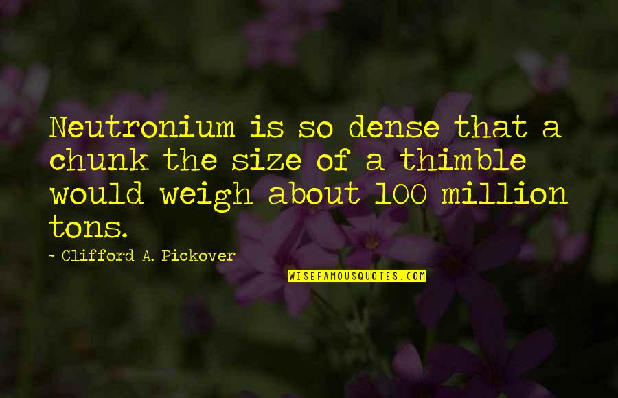 Pickover's Quotes By Clifford A. Pickover: Neutronium is so dense that a chunk the Pickover's Quotes By Clifford A. Pickover: Neutronium is so dense that a chunk the