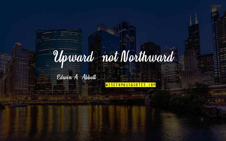 Pickpocketed Quotes By Edwin A. Abbott: Upward, not Northward