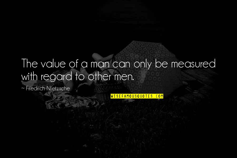 Pickwickian Quotes By Friedrich Nietzsche: The value of a man can only be