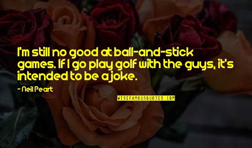 Pickworth Auctions Quotes By Neil Peart: I'm still no good at ball-and-stick games. If Pickworth Auctions Quotes By Neil Peart: I'm still no good at ball-and-stick games. If